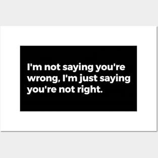 I'm not saying you're wrong, I'm just saying you're not right. Posters and Art